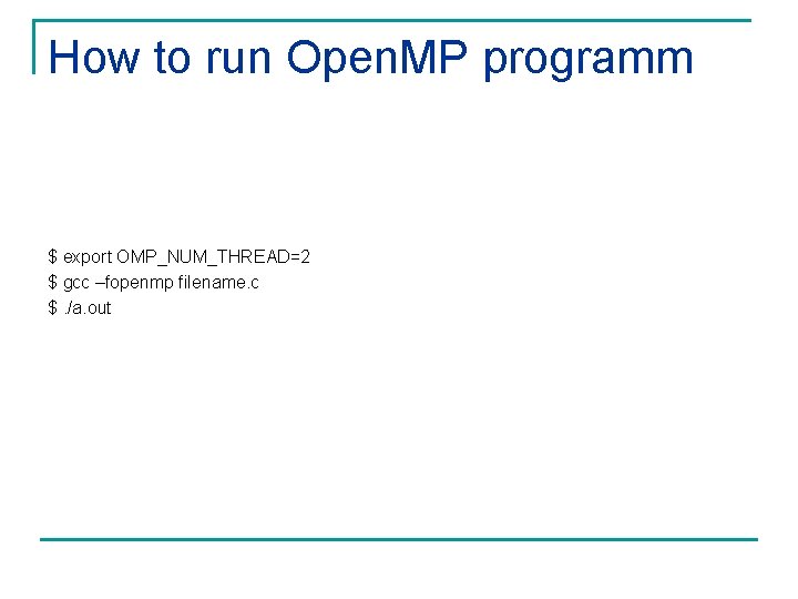 How to run Open. MP programm $ export OMP_NUM_THREAD=2 $ gcc –fopenmp filename. c