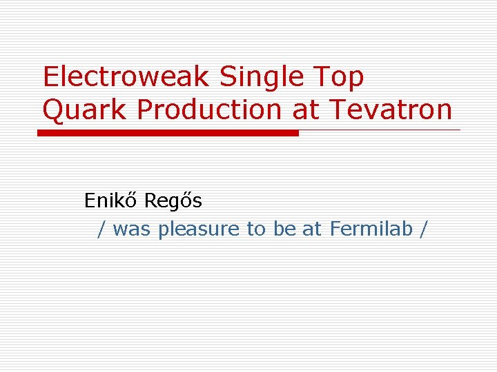 Electroweak Single Top Quark Production at Tevatron Enikő Regős / was pleasure to be