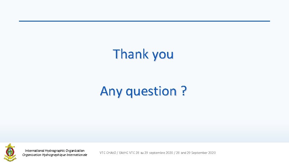 Thank you Any question ? International Hydrographic Organization Organisation Hydrographique Internationale VTC CHAt. O