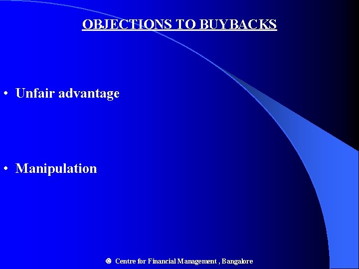OBJECTIONS TO BUYBACKS • Unfair advantage • Manipulation Centre for Financial Management , Bangalore