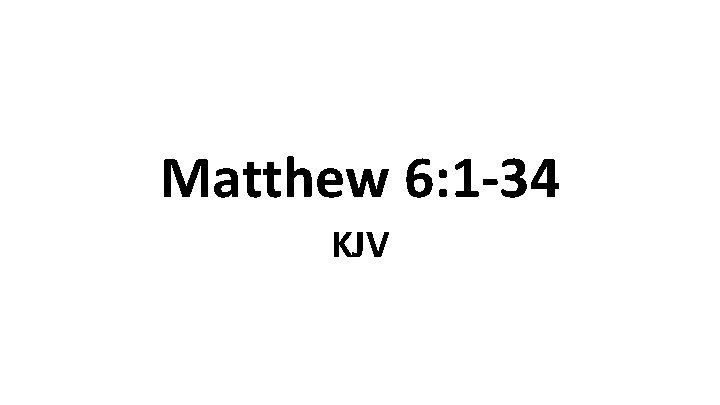 Matthew 6: 1 -34 KJV 