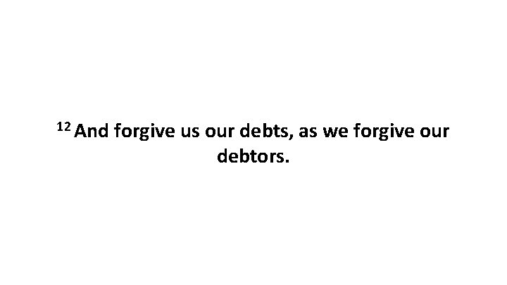 12 And forgive us our debts, as we forgive our debtors. 