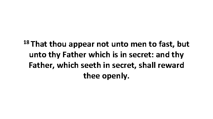 18 That thou appear not unto men to fast, but unto thy Father which