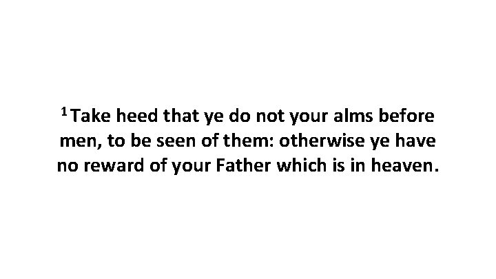 1 Take heed that ye do not your alms before men, to be seen