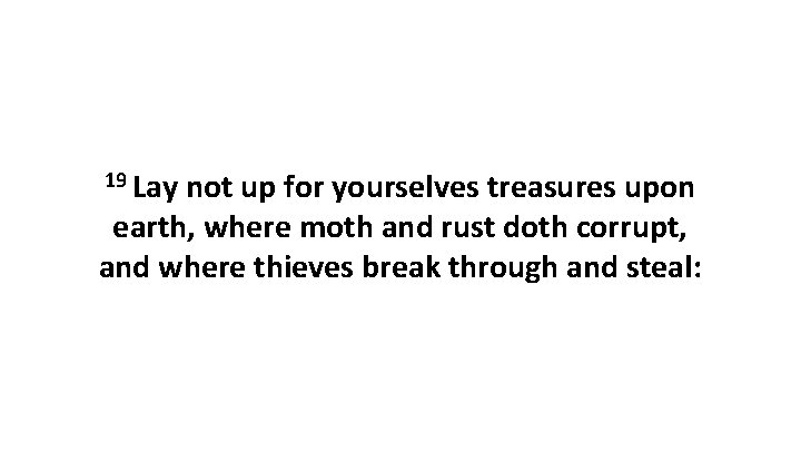 19 Lay not up for yourselves treasures upon earth, where moth and rust doth