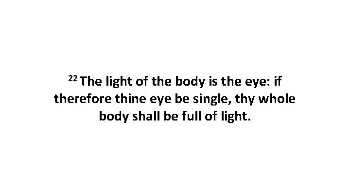 22 The light of the body is the eye: if therefore thine eye be