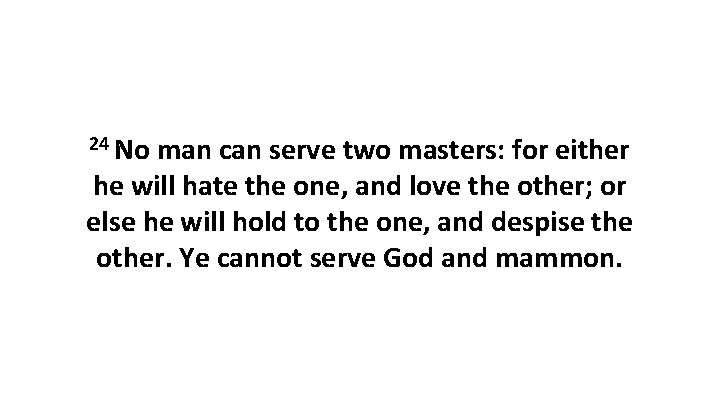 24 No man can serve two masters: for either he will hate the one,