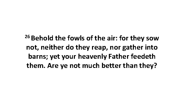 26 Behold the fowls of the air: for they sow not, neither do they