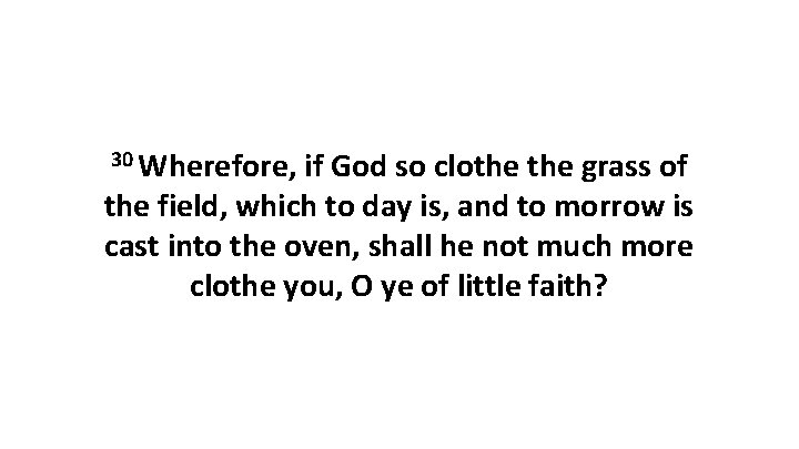 30 Wherefore, if God so clothe grass of the field, which to day is,