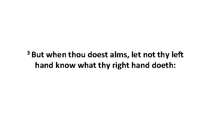 3 But when thou doest alms, let not thy left hand know what thy
