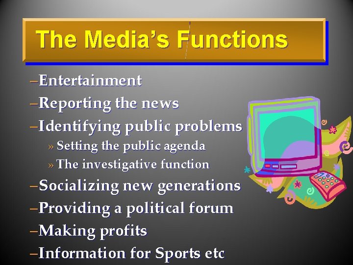 The Media’s Functions – Entertainment – Reporting the news – Identifying public problems »