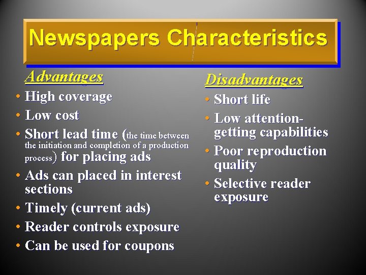 Newspapers Characteristics Advantages Disadvantages • High coverage • Short life • Low cost •