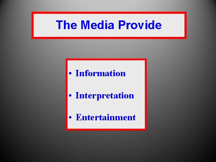 The Media Provide • Information • Interpretation • Entertainment 