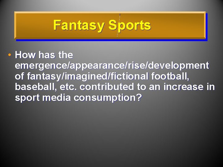 Fantasy Sports • How has the emergence/appearance/rise/development of fantasy/imagined/fictional football, baseball, etc. contributed to