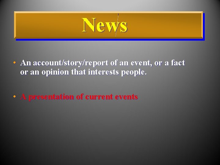 News • An account/story/report of an event, or a fact or an opinion that