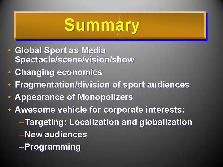 Summary • Global Sport as Media Spectacle/scene/vision/show • Changing economics • Fragmentation/division of sport