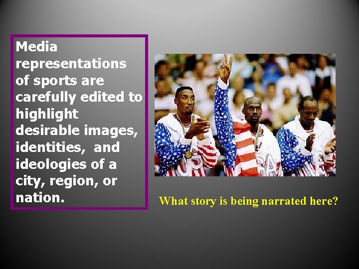 Media representations of sports are carefully edited to highlight desirable images, identities, and ideologies