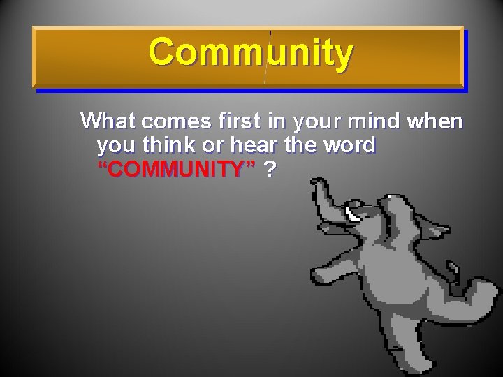 Community What comes first in your mind when you think or hear the word