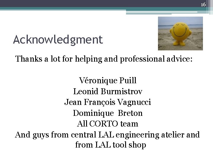 16 Acknowledgment Thanks a lot for helping and professional advice: Véronique Puill Leonid Burmistrov