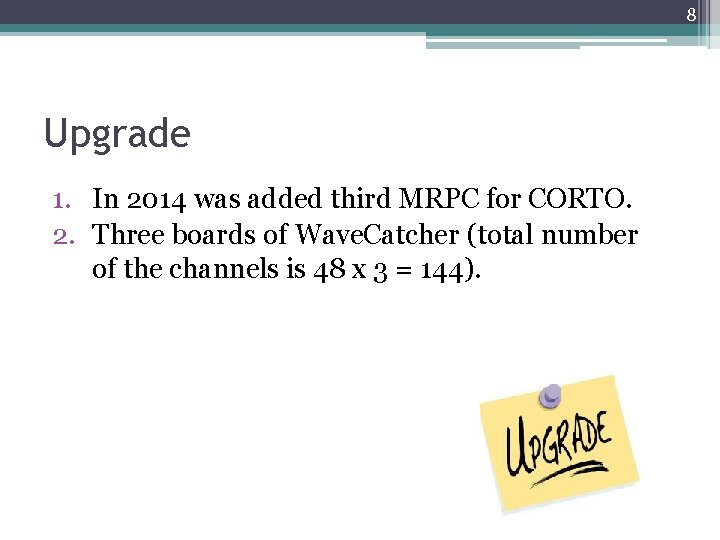 8 Upgrade 1. In 2014 was added third MRPC for CORTO. 2. Three boards