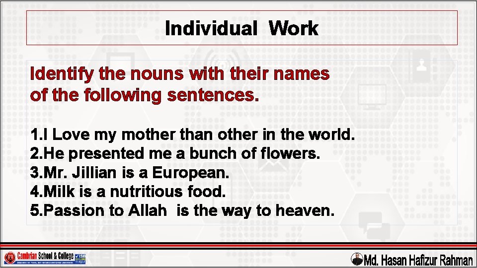 Individual Work Identify the nouns with their names of the following sentences. 1. I