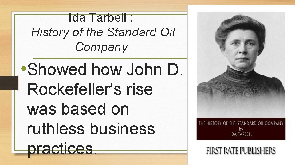 Ida Tarbell : History of the Standard Oil Company • Showed how John D.