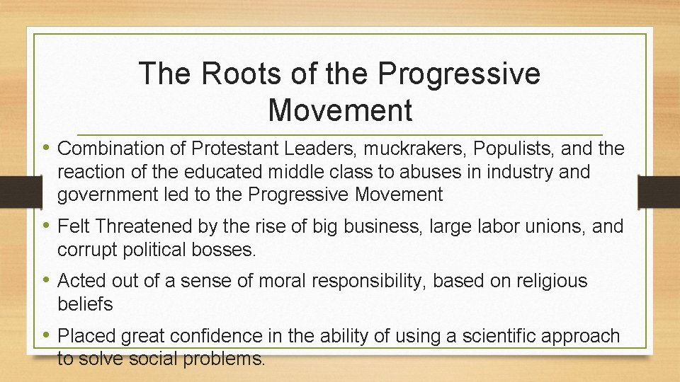 The Roots of the Progressive Movement • Combination of Protestant Leaders, muckrakers, Populists, and