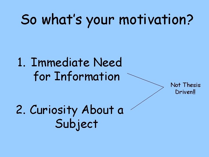 So what’s your motivation? 1. Immediate Need for Information 2. Curiosity About a Subject