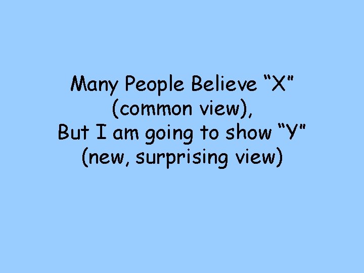 Many People Believe “X” (common view), But I am going to show “Y” (new,