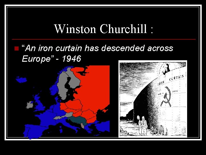 Winston Churchill : n “An iron curtain has descended across Europe” - 1946 