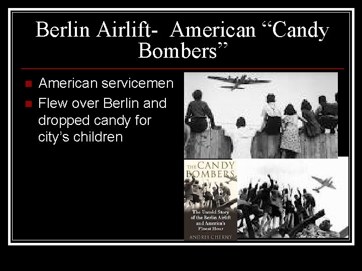 Berlin Airlift- American “Candy Bombers” n n American servicemen Flew over Berlin and dropped