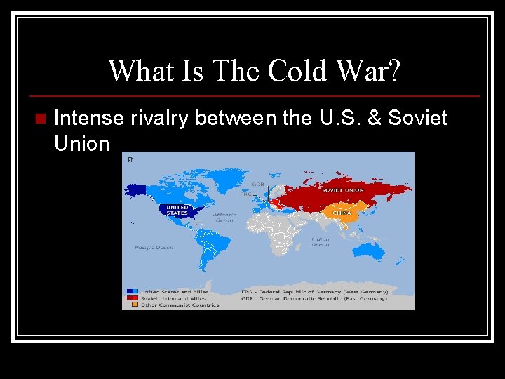 What Is The Cold War? n Intense rivalry between the U. S. & Soviet