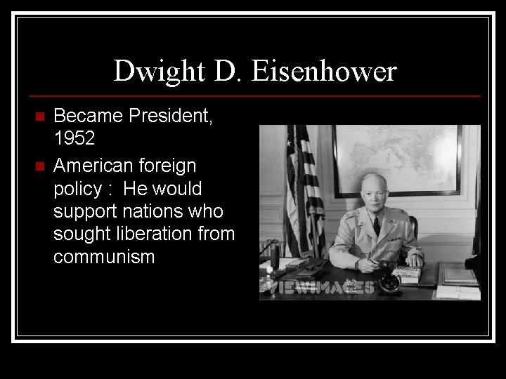 Dwight D. Eisenhower n n Became President, 1952 American foreign policy : He would