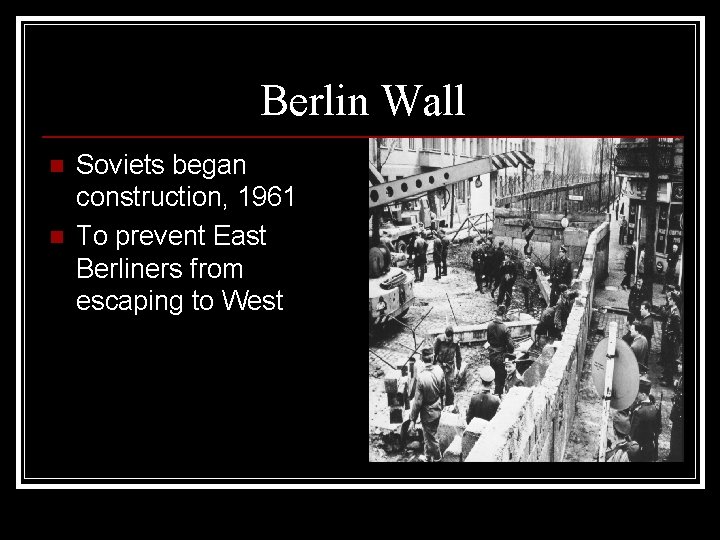 Berlin Wall n n Soviets began construction, 1961 To prevent East Berliners from escaping