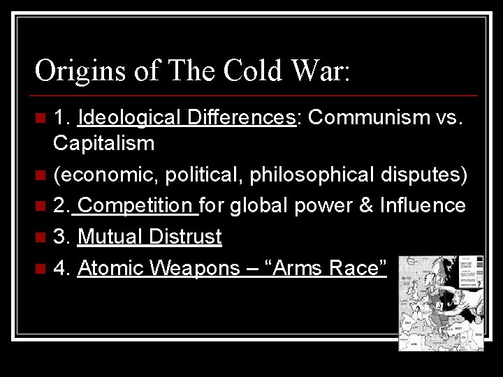 Origins of The Cold War: 1. Ideological Differences: Communism vs. Capitalism n (economic, political,