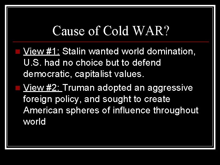 Cause of Cold WAR? View #1: Stalin wanted world domination, U. S. had no