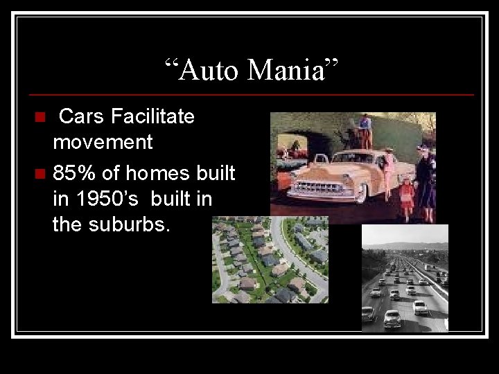 “Auto Mania” Cars Facilitate movement n 85% of homes built in 1950’s built in