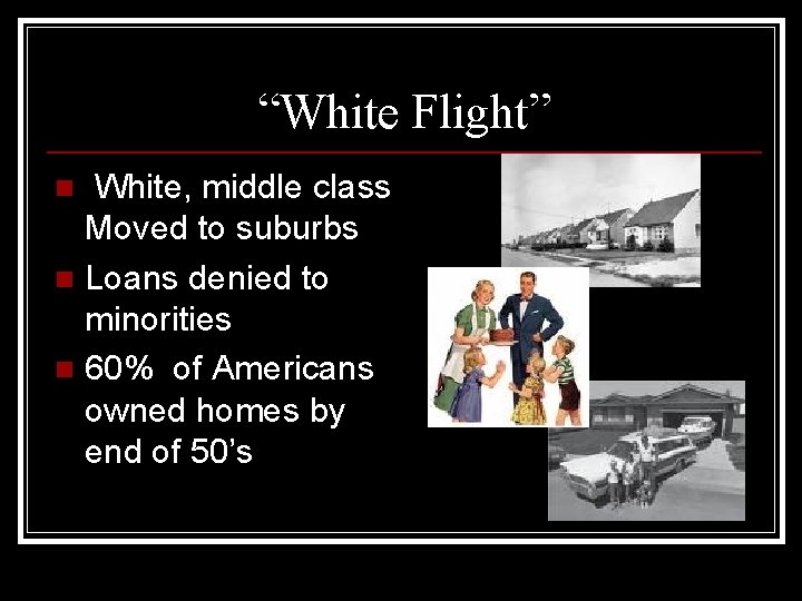 “White Flight” White, middle class Moved to suburbs n Loans denied to minorities n