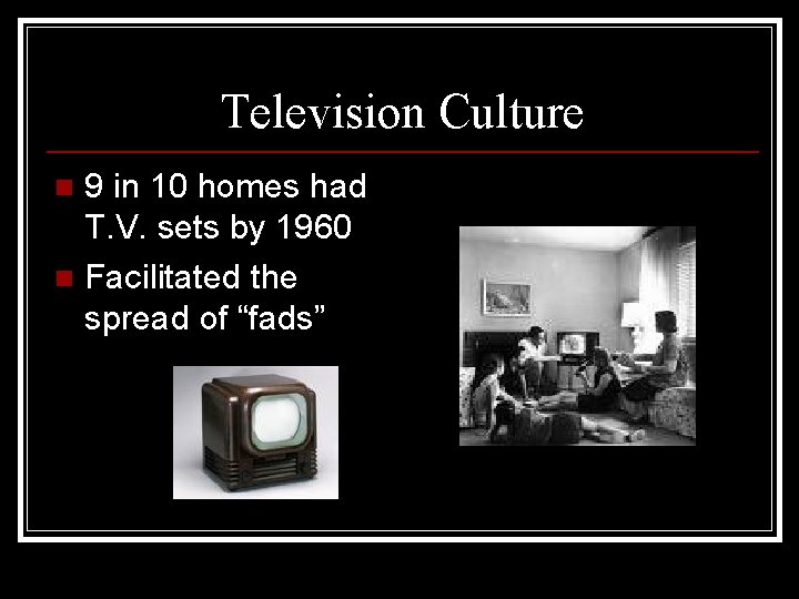 Television Culture 9 in 10 homes had T. V. sets by 1960 n Facilitated