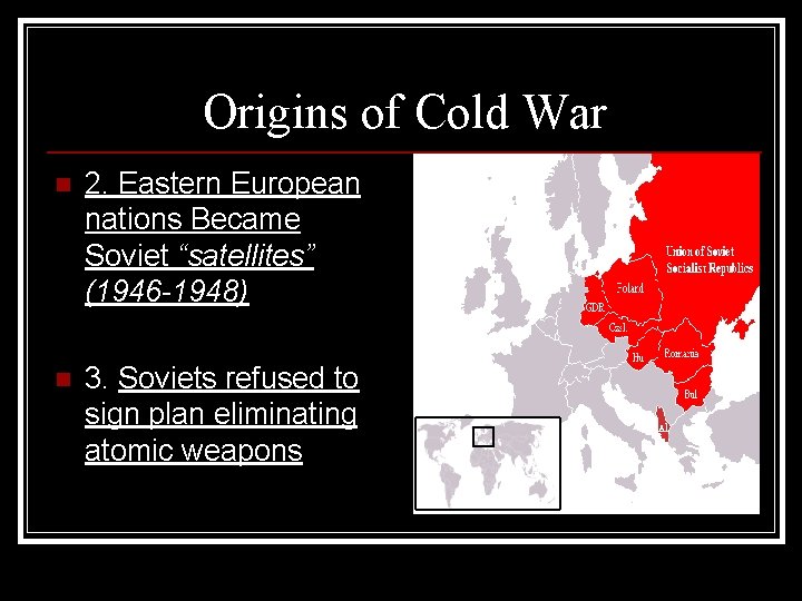 Origins of Cold War n 2. Eastern European nations Became Soviet “satellites” (1946 -1948)