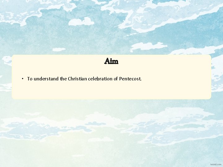 Aim • To understand the Christian celebration of Pentecost. 