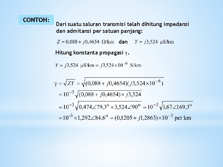 CONTOH: Dari suatu saluran transmisi telah dihitung impedansi dan admitansi per satuan panjang: dan