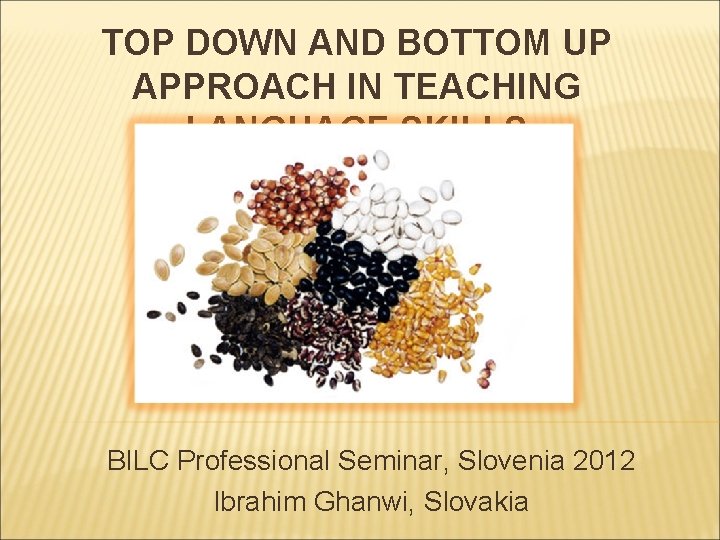 TOP DOWN AND BOTTOM UP APPROACH IN TEACHING LANGUAGE SKILLS BILC Professional Seminar, Slovenia