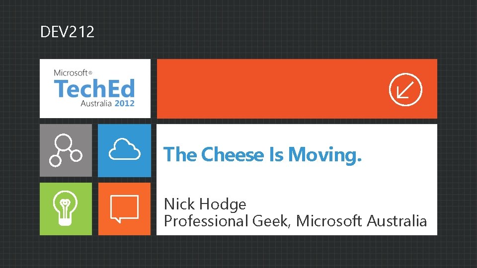DEV 212 The Cheese Is Moving. Nick Hodge Professional Geek, Microsoft Australia 
