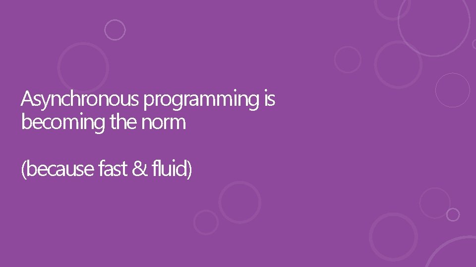 Asynchronous programming is becoming the norm (because fast & fluid) 
