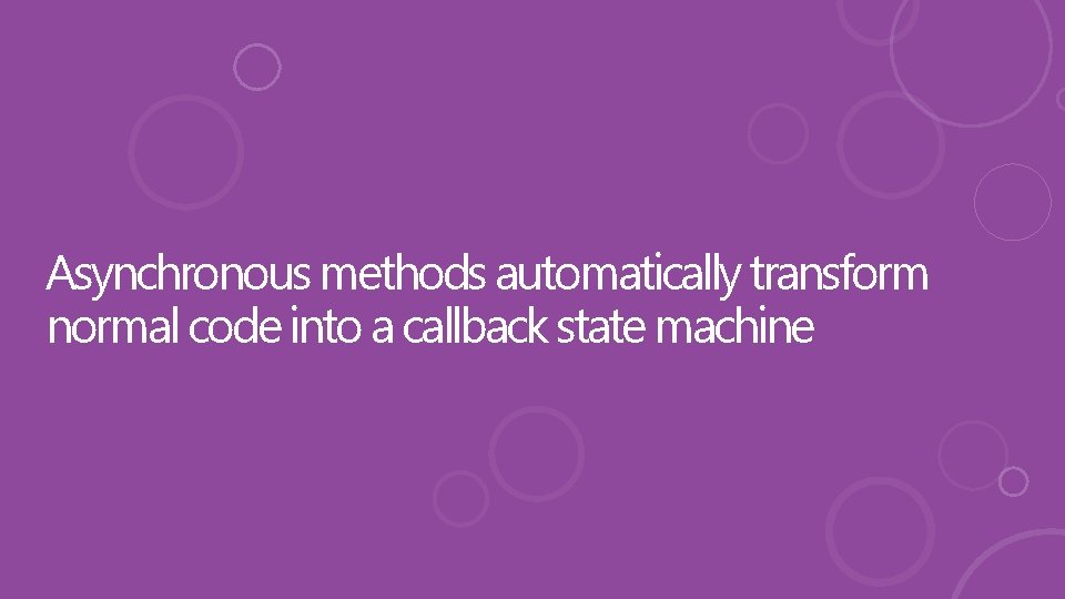 Asynchronous methods automatically transform normal code into a callback state machine 