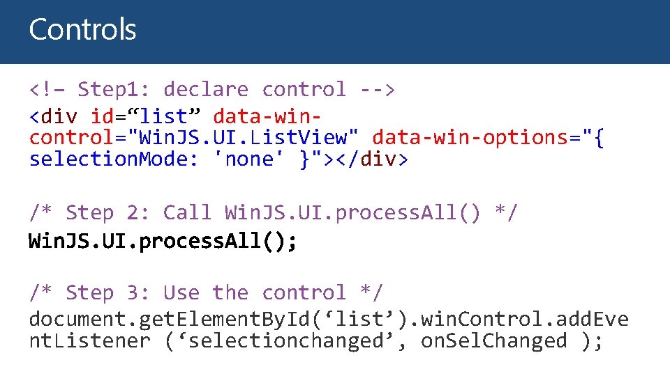 Controls <!– Step 1: declare control --> <div id=“list” data-wincontrol="Win. JS. UI. List. View"