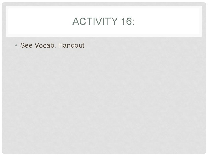 ACTIVITY 16: • See Vocab. Handout ACTIVITY 16: • See Vocab. Handout