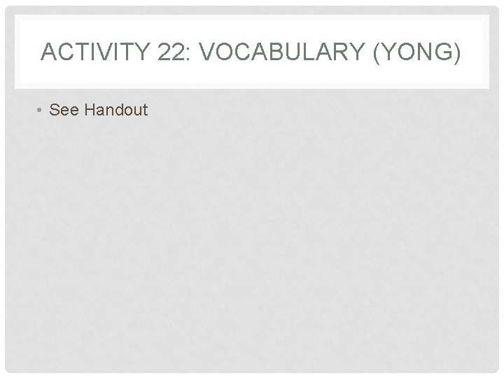 ACTIVITY 22: VOCABULARY (YONG) • See Handout ACTIVITY 22: VOCABULARY (YONG) • See Handout