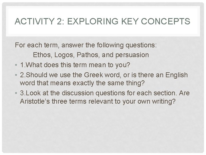 ACTIVITY 2: EXPLORING KEY CONCEPTS For each term, answer the following questions: Ethos, Logos, ACTIVITY 2: EXPLORING KEY CONCEPTS For each term, answer the following questions: Ethos, Logos,